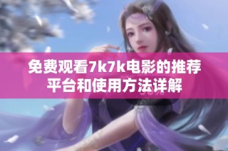 免费观看7k7k电影的推荐平台和使用方法详解