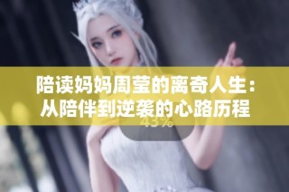 陪读妈妈周莹的离奇人生：从陪伴到逆袭的心路历程