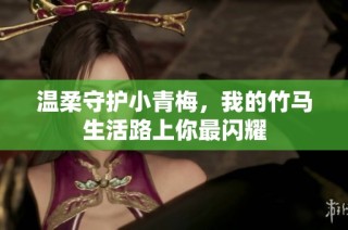 温柔守护小青梅，我的竹马生活路上你最闪耀
