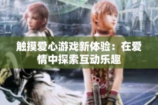 触摸爱心游戏新体验：在爱情中探索互动乐趣