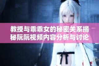 教授与乖乖女的秘密关系揭秘阮阮视频内容分析与讨论