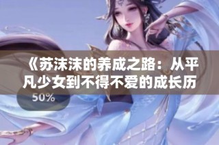 《苏沫沫的养成之路：从平凡少女到不得不爱的成长历程》