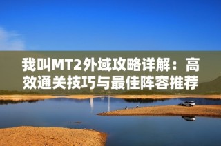 我叫MT2外域攻略详解：高效通关技巧与最佳阵容推荐分解