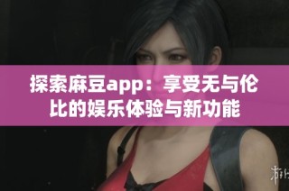探索麻豆app：享受无与伦比的娱乐体验与新功能
