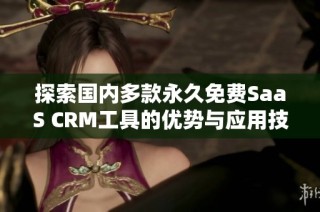 探索国内多款永久免费SaaS CRM工具的优势与应用技巧