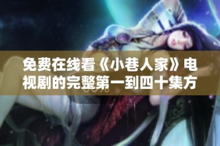 免费在线看《小巷人家》电视剧的完整第一到四十集方法分享