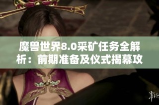 魔兽世界8.0采矿任务全解析：前期准备及仪式揭幕攻略详尽指南