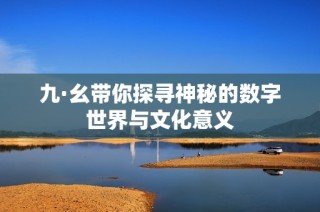 九·幺带你探寻神秘的数字世界与文化意义