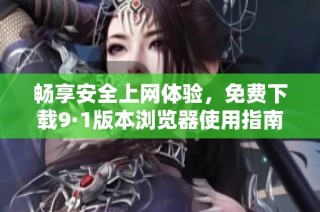 畅享安全上网体验，免费下载9·1版本浏览器使用指南