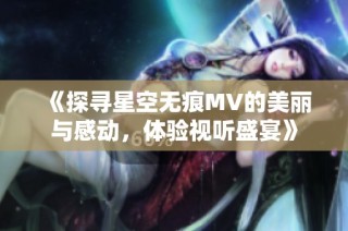 《探寻星空无痕MV的美丽与感动，体验视听盛宴》