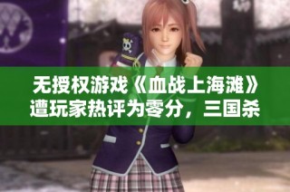 无授权游戏《血战上海滩》遭玩家热评为零分，三国杀引发热议
