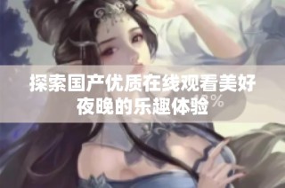 探索国产优质在线观看美好夜晚的乐趣体验