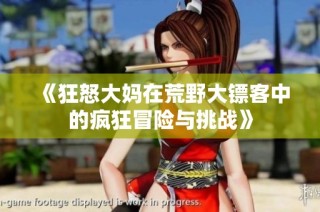《狂怒大妈在荒野大镖客中的疯狂冒险与挑战》