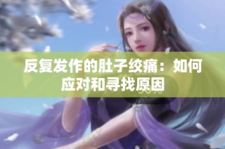 反复发作的肚子绞痛：如何应对和寻找原因