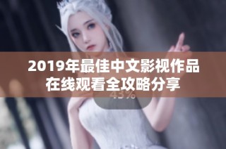 2019年最佳中文影视作品在线观看全攻略分享