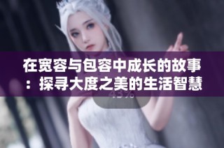 在宽容与包容中成长的故事：探寻大度之美的生活智慧