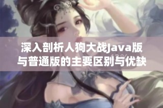 深入剖析人狗大战Java版与普通版的主要区别与优缺点