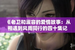 《老卫和淑容的爱情故事：从相遇到风雨同行的四十集记忆》