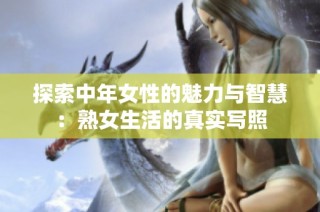 探索中年女性的魅力与智慧：熟女生活的真实写照