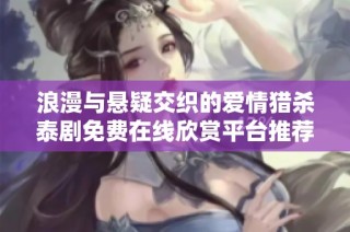 浪漫与悬疑交织的爱情猎杀泰剧免费在线欣赏平台推荐