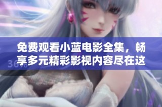 免费观看小蓝电影全集，畅享多元精彩影视内容尽在这里
