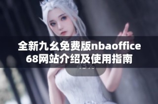 全新九幺免费版nbaoffice68网站介绍及使用指南