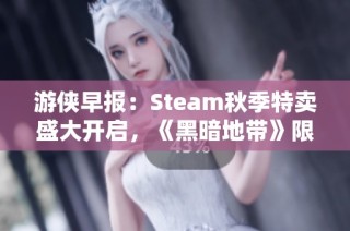 游侠早报：Steam秋季特卖盛大开启，《黑暗地带》限时免费赠送
