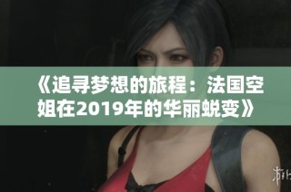 《追寻梦想的旅程：法国空姐在2019年的华丽蜕变》