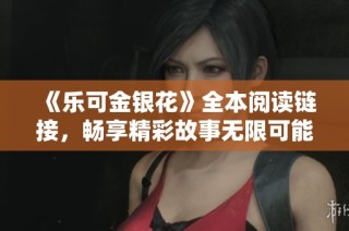 《乐可金银花》全本阅读链接，畅享精彩故事无限可能