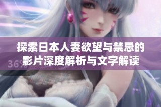 探索日本人妻欲望与禁忌的影片深度解析与文字解读