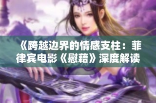 《跨越边界的情感支柱：菲律宾电影《慰藉》深度解读》