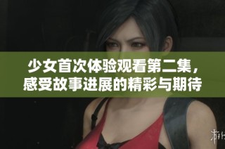 少女首次体验观看第二集，感受故事进展的精彩与期待
