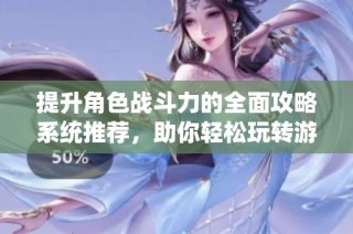提升角色战斗力的全面攻略系统推荐，助你轻松玩转游戏
