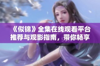 《似锦》全集在线观看平台推荐与观影指南，带你畅享精彩剧集