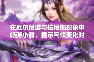 在厄尔尼诺与拉尼娜现象中畅游小甜，揭示气候变化对生活的影响与美好期待