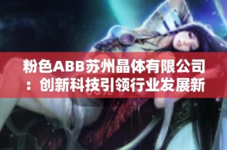 粉色ABB苏州晶体有限公司：创新科技引领行业发展新趋势