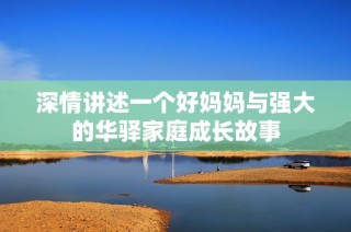 深情讲述一个好妈妈与强大的华驿家庭成长故事