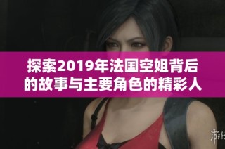 探索2019年法国空姐背后的故事与主要角色的精彩人生与挑战