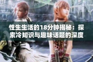 性生生活的18分钟揭秘：探索冷知识与趣味话题的深度融合
