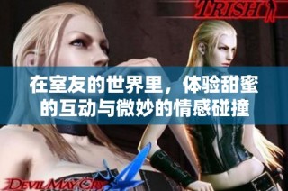 在室友的世界里，体验甜蜜的互动与微妙的情感碰撞