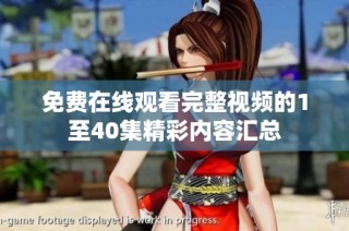 免费在线观看完整视频的1至40集精彩内容汇总