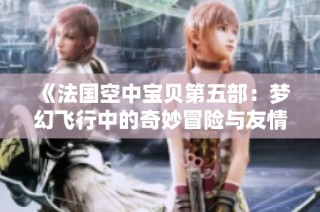 《法国空中宝贝第五部：梦幻飞行中的奇妙冒险与友情》