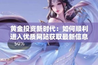 黄金投资新时代：如何顺利进入优质网站获取最新信息