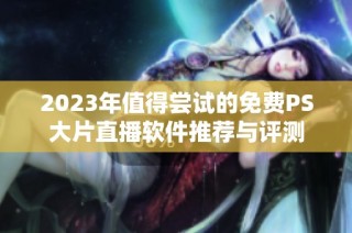 2023年值得尝试的免费PS大片直播软件推荐与评测