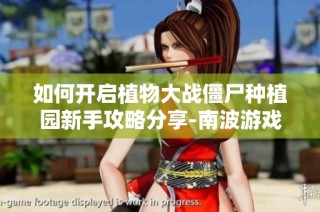 如何开启植物大战僵尸种植园新手攻略分享-南波游戏助你畅玩