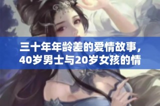 三十年年龄差的爱情故事，40岁男士与20岁女孩的情感纠葛