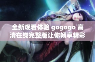 全新观看体验 gogogo 高清在线完整版让你畅享精彩剧集