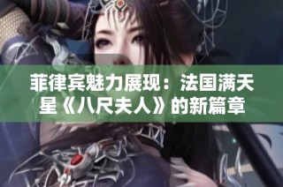 菲律宾魅力展现：法国满天星《八尺夫人》的新篇章