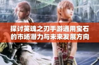探讨英魂之刃手游通用宝石的市场潜力与未来发展方向