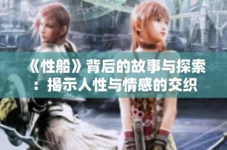 《性船》背后的故事与探索：揭示人性与情感的交织